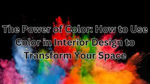 The Power of Color: How to Use Color in Interior Design to Transform Your Space